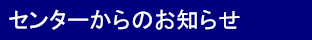 センターからのお知らせ